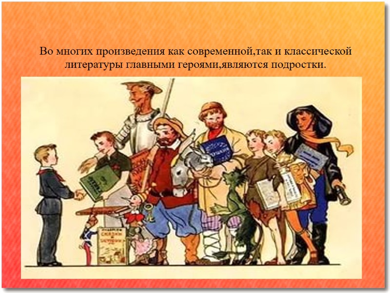 Во многих произведения как современной,так и классической литературы главными героями,являются подростки.